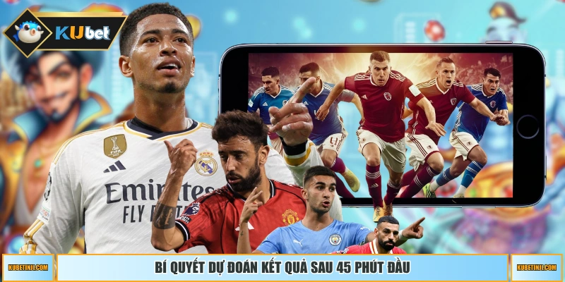 Bí quyết dự đoán kết quả sau 45 phút đầu