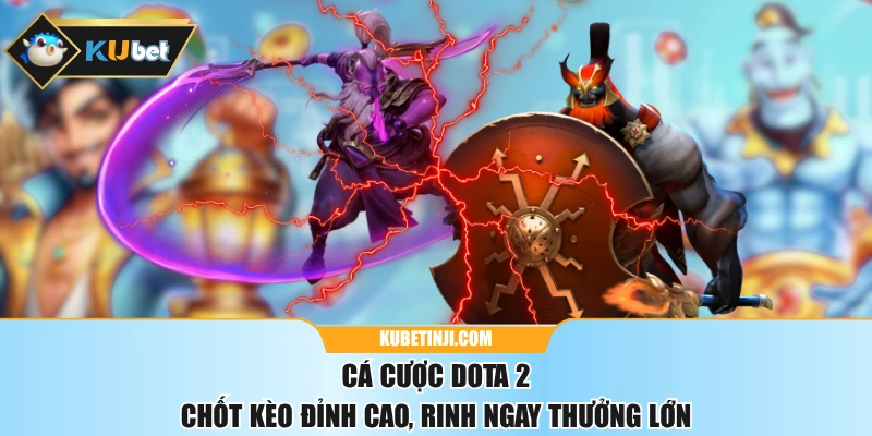 Cá Cược DOTA 2 - Chốt Kèo Đỉnh Cao, Rinh Ngay Thưởng Lớn