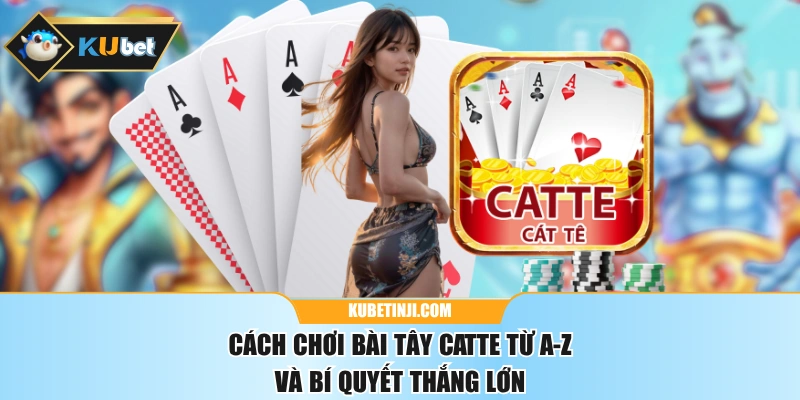 Cách Chơi Bài Tây Catte Từ A-Z Và Bí Quyết Thắng Lớn