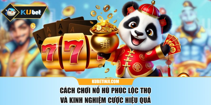 Cách Chơi Nổ Hũ Phúc Lộc Thọ Và Kinh Nghiệm Cược Hiệu Quả