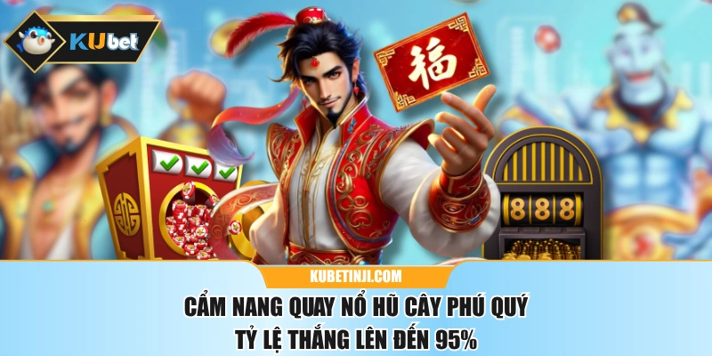 Cẩm Nang Quay Nổ Hũ Cây Phú Quý Tỷ Lệ Thắng Lên Đến 95%
