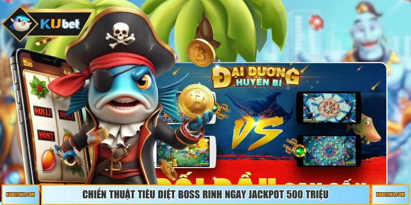 Chiến thuật tiêu diệt Boss rinh ngay jackpot 500 triệu