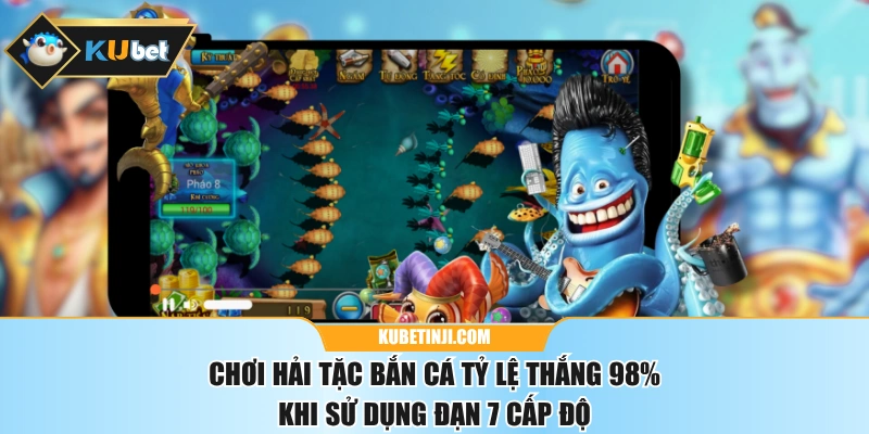 Chơi Hải Tặc Bắn Cá Tỷ Lệ Thắng 98% Khi Sử Dụng Đạn 7 Cấp Độ