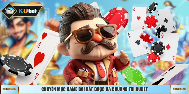 Chuyên mục game bài rất được ưa chuộng tại KUBET