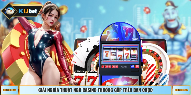 Giải nghĩa thuật ngữ casino thường gặp trên bàn cược