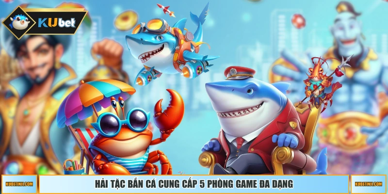Hải Tặc Bắn Cá cung cấp 5 phòng game đa dạng