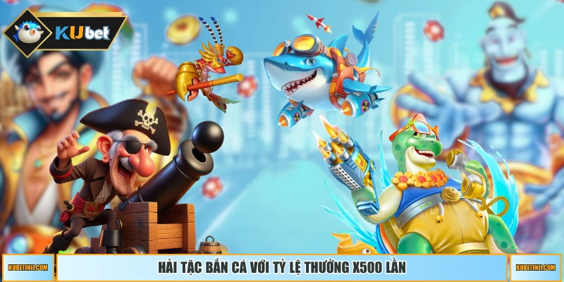 Hải Tặc Bắn Cá với tỷ lệ thưởng x500 lần