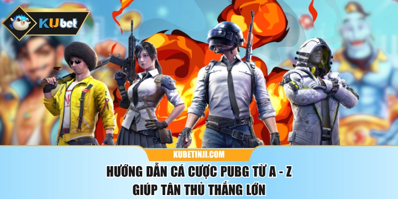 Hướng Dẫn Cá Cược PUBG Từ A - Z Giúp Tân Thủ Thắng Lớn