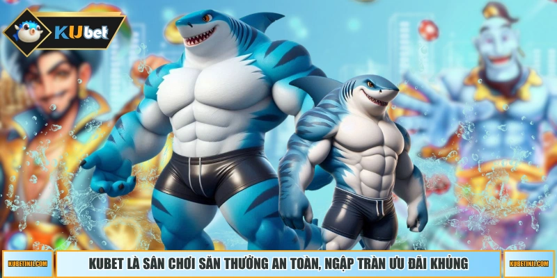 KUBET là sân chơi săn thưởng an toàn, ngập tràn ưu đãi khủng