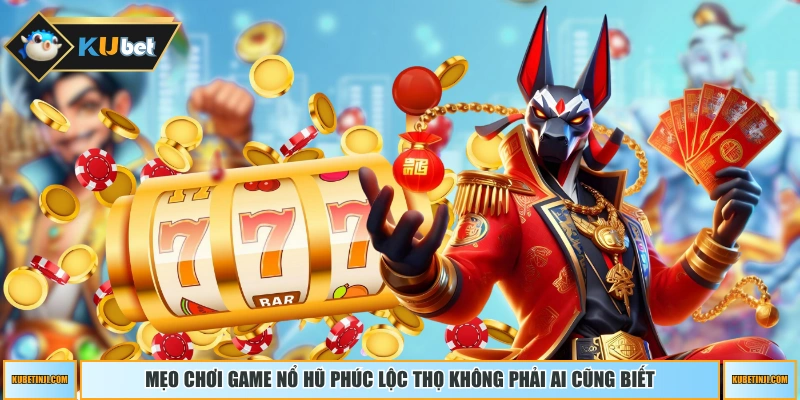Mẹo chơi game nổ hũ Phúc Lộc Thọ không phải ai cũng biết