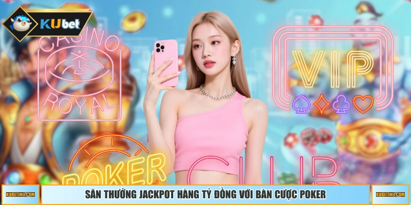 Săn thưởng Jackpot hàng tỷ đồng với bàn cược Poker