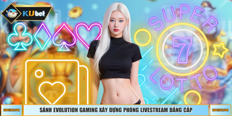 Sảnh Evolution Gaming xây dựng phòng livestream đẳng cấp