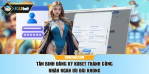 Tân Binh Đăng Ký KUBET Thành Công Nhận Ngàn Ưu Đãi Khủng