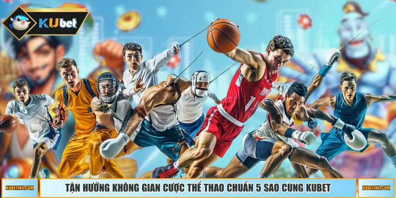 Tận hưởng không gian cược thể thao chuẩn 5 sao cùng KUBET