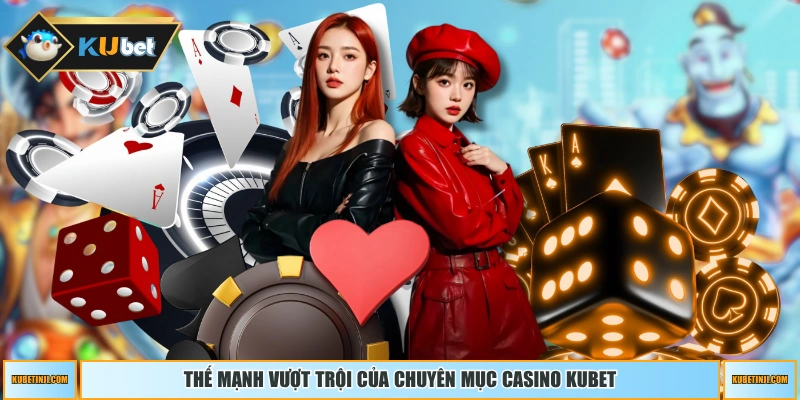 Thế mạnh vượt trội của chuyên mục casino KUBET 