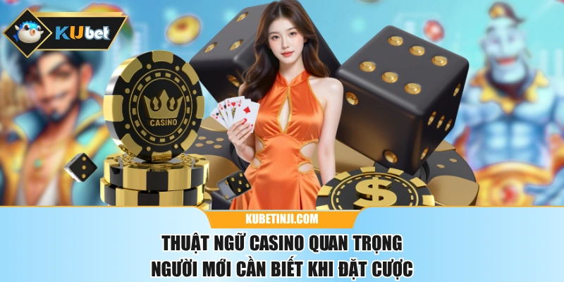 Thuật Ngữ Casino Quan Trọng Người Mới Cần Biết Khi Đặt Cược