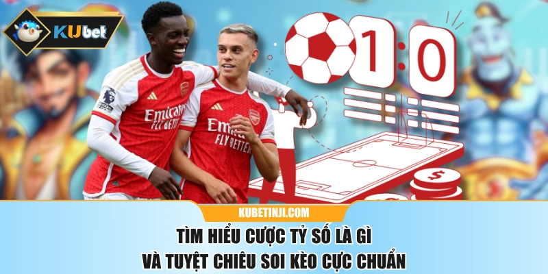 Tìm Hiểu Cược Tỷ Số Là Gì Và Tuyệt Chiêu Soi Kèo Cực Chuẩn