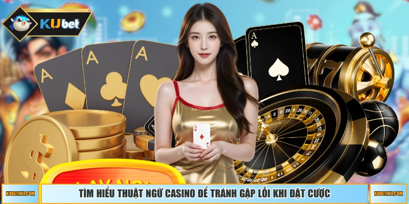 Tìm hiểu thuật ngữ casino để tránh gặp lỗi khi đặt cược