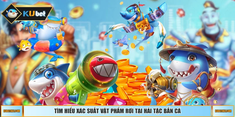Tìm hiểu xác suất vật phẩm rơi tại Hải Tặc Bắn Cá