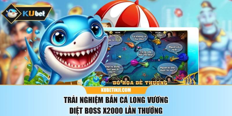 Trải Nghiệm Bắn Cá Long Vương Diệt Boss X2000 Lần Thưởng