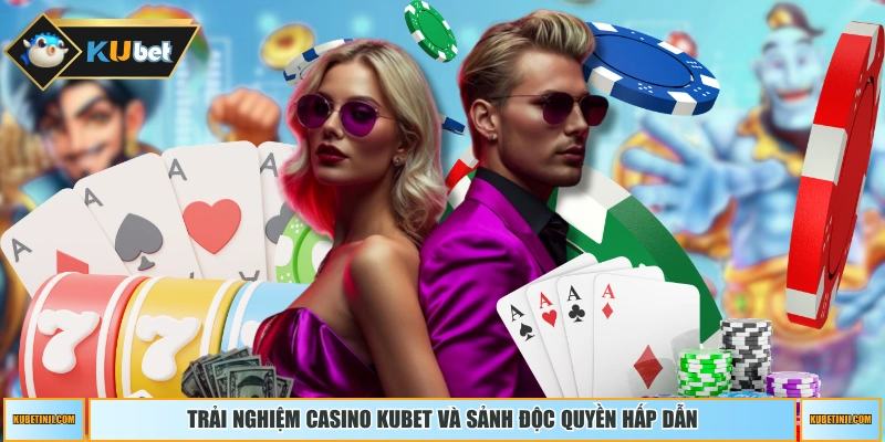 Trải nghiệm Casino KUBET và sảnh độc quyền hấp dẫn