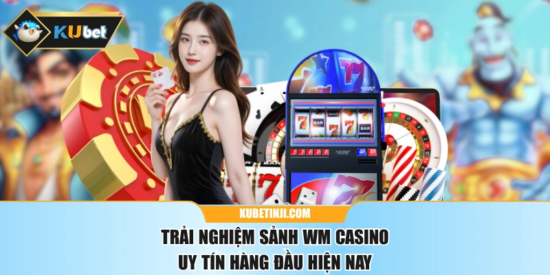 Trải Nghiệm Sảnh WM Casino Uy Tín Hàng Đầu Hiện Nay