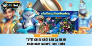 Tuyệt Chiêu Chơi Bắn Cá Ăn Xu Nhận Ngay Jackpot 500 Triệu