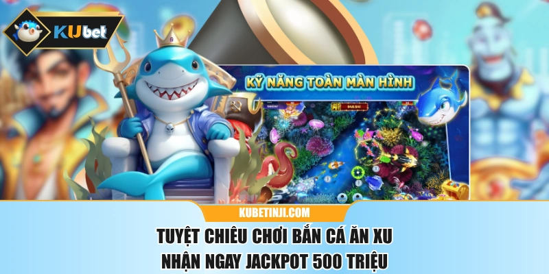 Tuyệt Chiêu Chơi Bắn Cá Ăn Xu Nhận Ngay Jackpot 500 Triệu