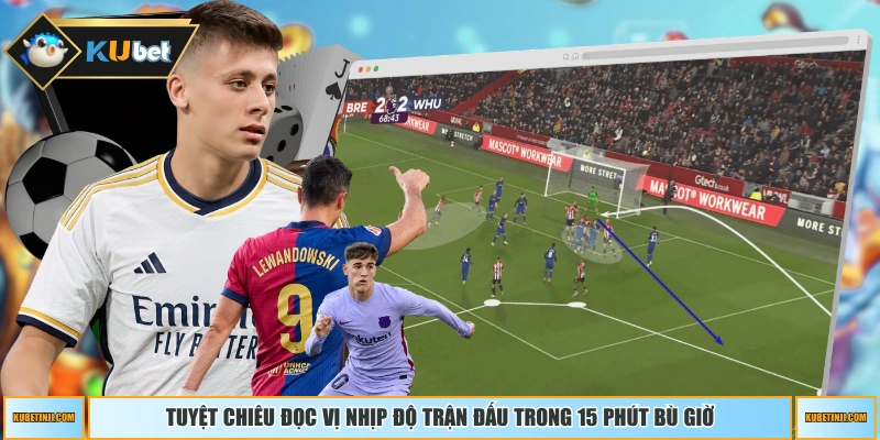 Tuyệt chiêu đọc vị nhịp độ trận đấu trong 15 phút bù giờ
