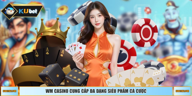 WM Casino cung cấp đa dạng siêu phẩm cá cược